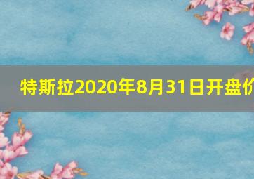 特斯拉2020年8月31日开盘价