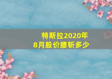 特斯拉2020年8月股价腰斩多少