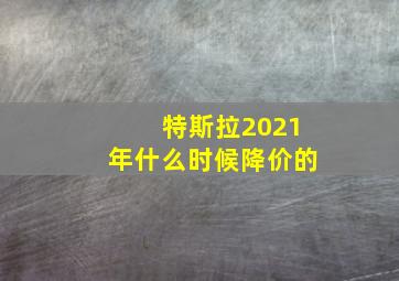 特斯拉2021年什么时候降价的