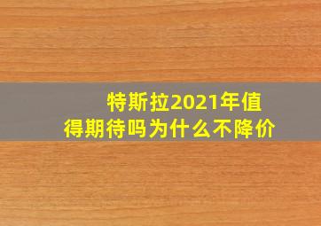 特斯拉2021年值得期待吗为什么不降价