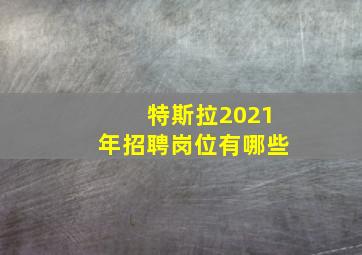 特斯拉2021年招聘岗位有哪些