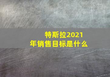 特斯拉2021年销售目标是什么