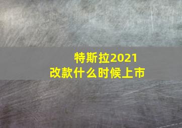 特斯拉2021改款什么时候上市