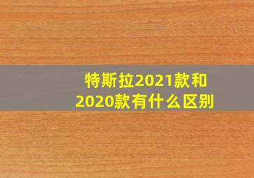 特斯拉2021款和2020款有什么区别