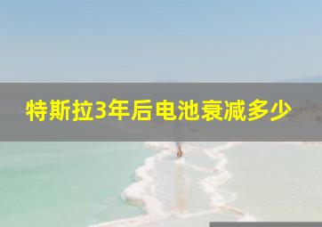 特斯拉3年后电池衰减多少