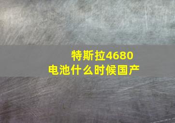 特斯拉4680电池什么时候国产