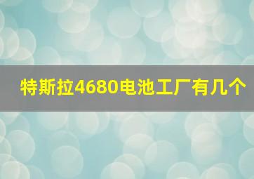 特斯拉4680电池工厂有几个