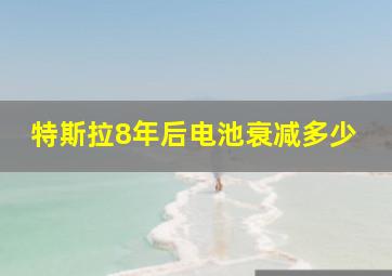 特斯拉8年后电池衰减多少