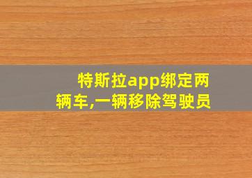 特斯拉app绑定两辆车,一辆移除驾驶员