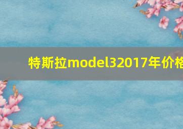 特斯拉model32017年价格