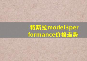 特斯拉model3performance价格走势