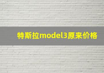 特斯拉model3原来价格