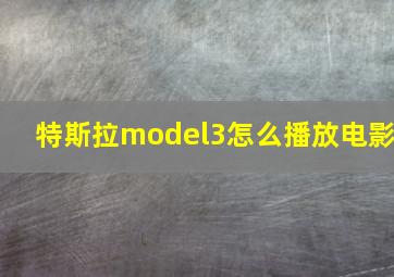 特斯拉model3怎么播放电影