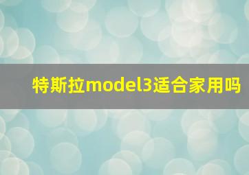 特斯拉model3适合家用吗