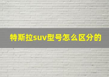 特斯拉suv型号怎么区分的