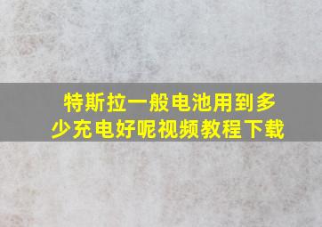 特斯拉一般电池用到多少充电好呢视频教程下载