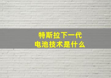 特斯拉下一代电池技术是什么