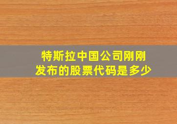 特斯拉中国公司刚刚发布的股票代码是多少