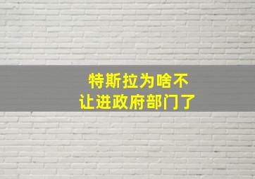 特斯拉为啥不让进政府部门了