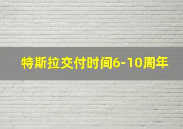 特斯拉交付时间6-10周年