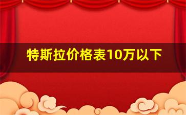 特斯拉价格表10万以下