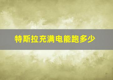 特斯拉充满电能跑多少