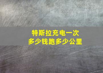 特斯拉充电一次多少钱跑多少公里