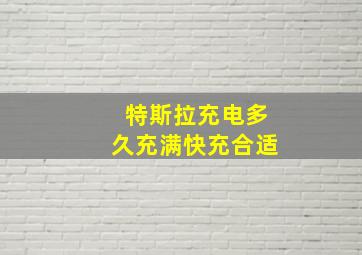 特斯拉充电多久充满快充合适