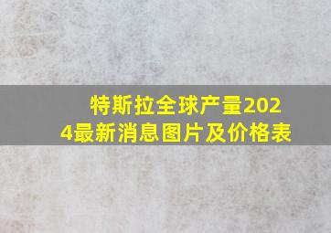 特斯拉全球产量2024最新消息图片及价格表