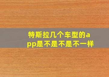 特斯拉几个车型的app是不是不是不一样