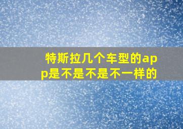 特斯拉几个车型的app是不是不是不一样的