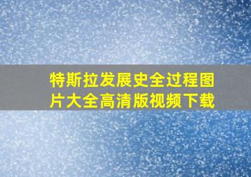 特斯拉发展史全过程图片大全高清版视频下载