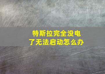 特斯拉完全没电了无法启动怎么办