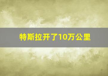 特斯拉开了10万公里