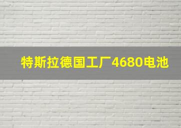 特斯拉德国工厂4680电池