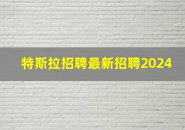 特斯拉招聘最新招聘2024