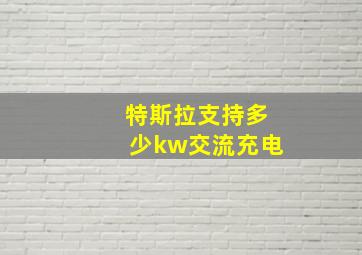 特斯拉支持多少kw交流充电