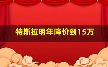 特斯拉明年降价到15万