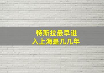 特斯拉最早进入上海是几几年