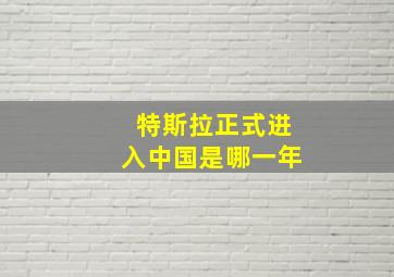 特斯拉正式进入中国是哪一年