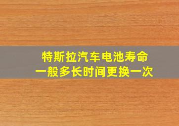 特斯拉汽车电池寿命一般多长时间更换一次