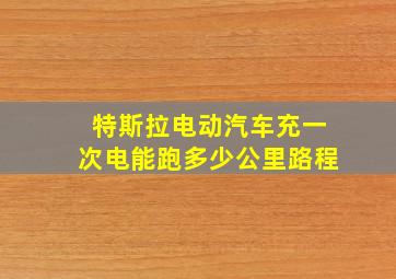 特斯拉电动汽车充一次电能跑多少公里路程