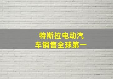 特斯拉电动汽车销售全球第一