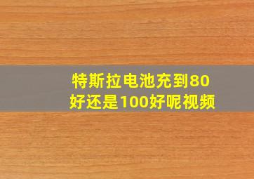 特斯拉电池充到80好还是100好呢视频