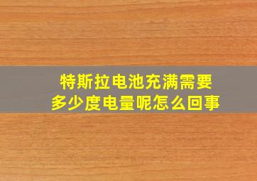 特斯拉电池充满需要多少度电量呢怎么回事