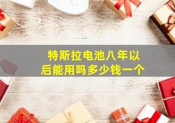 特斯拉电池八年以后能用吗多少钱一个