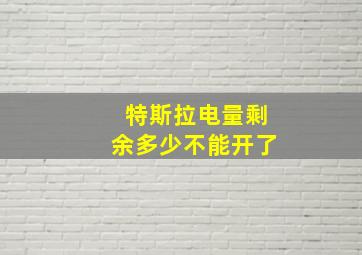 特斯拉电量剩余多少不能开了