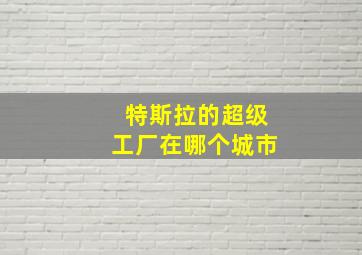 特斯拉的超级工厂在哪个城市