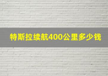 特斯拉续航400公里多少钱