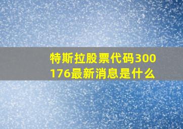 特斯拉股票代码300176最新消息是什么